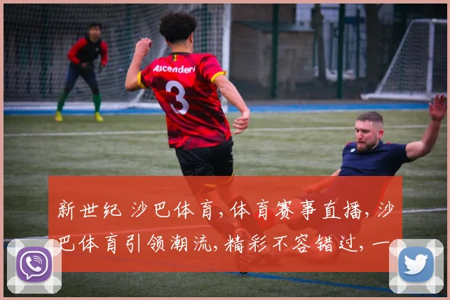 新世纪 沙巴体育,体育赛事直播,沙巴体育引领潮流,精彩不容错过,一触即达