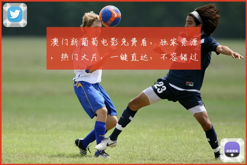 澳门新葡萄电影免费看，独家资源，热门大片，一键直达，不容错过，