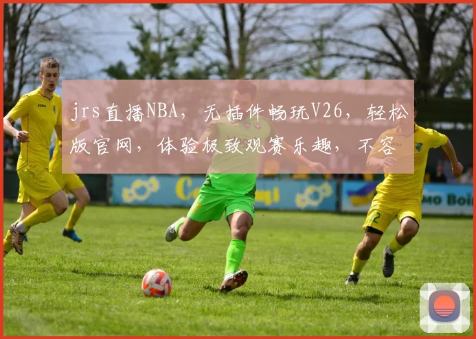 jrs直播NBA，无插件畅玩V26，轻松版官网，体验极致观赛乐趣，不容错过