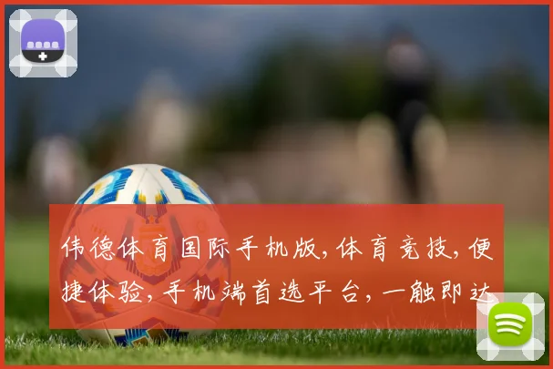 伟德体育国际手机版,体育竞技,便捷体验,手机端首选平台,一触即达