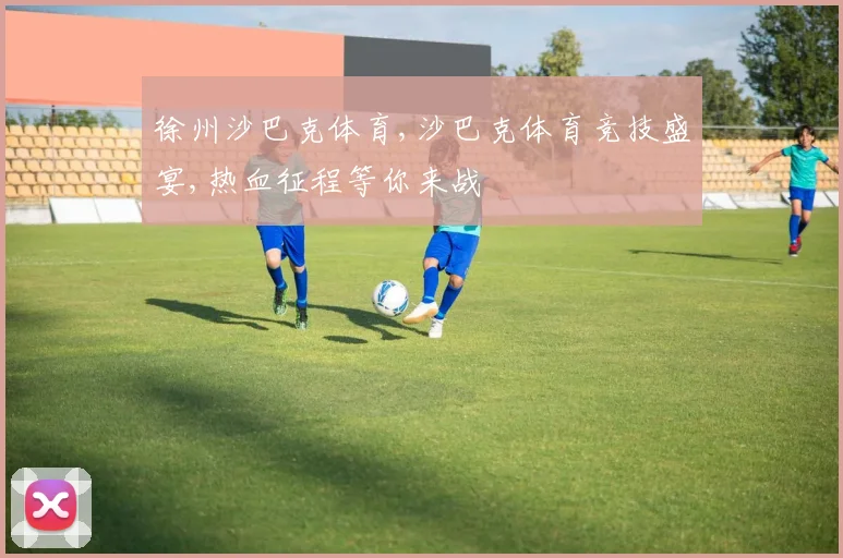 徐州沙巴克体育,沙巴克体育竞技盛宴,热血征程等你来战
