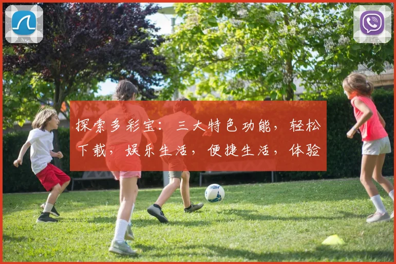 探索多彩宝：三大特色功能，轻松下载，娱乐生活，便捷生活，体验非凡乐趣。
