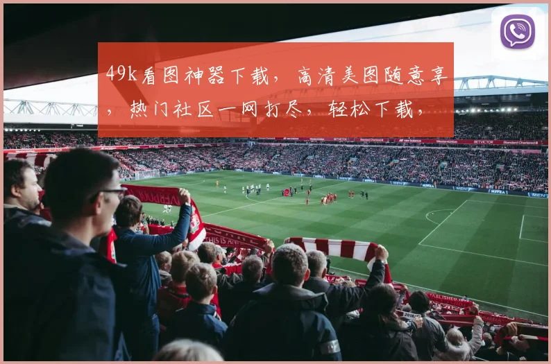 49k看图神器下载，高清美图随意享，热门社区一网打尽，轻松下载，体验视觉盛宴