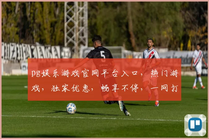 pg娱乐游戏官网平台入口，热门游戏，独家优惠，畅享不停，一网打尽