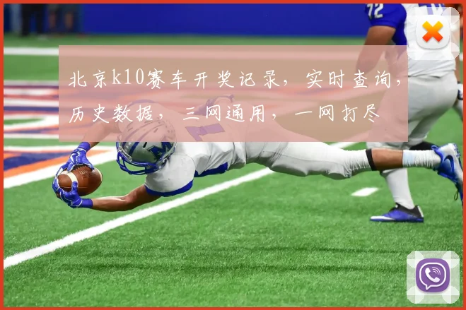 北京k10赛车开奖记录，实时查询，历史数据，三网通用，一网打尽