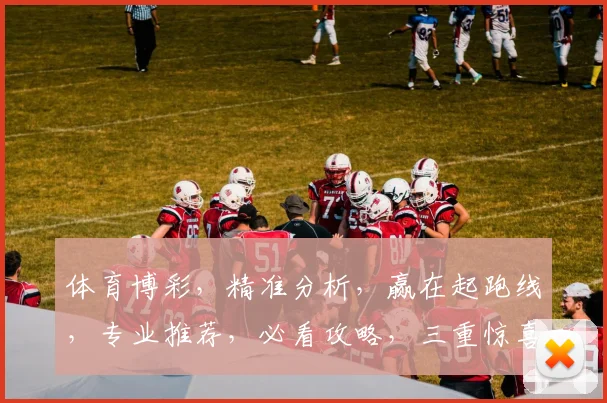 体育博彩，精准分析，赢在起跑线，专业推荐，必看攻略，三重惊喜等你来