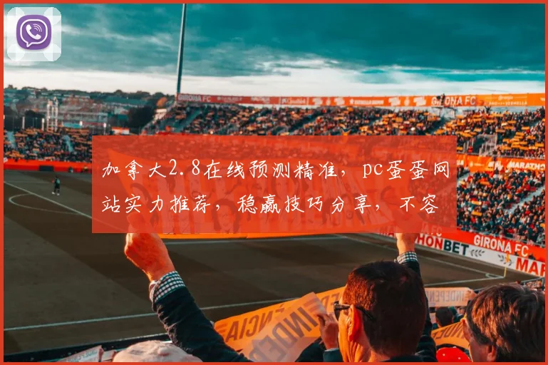 加拿大2.8在线预测精准，pc蛋蛋网站实力推荐，稳赢技巧分享，不容错过
